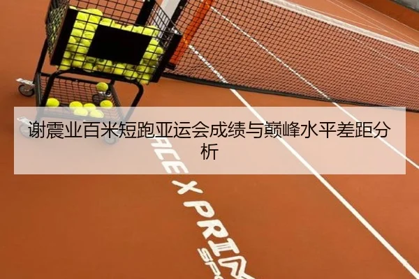 谢震业百米短跑亚运会成绩与巅峰水平差距分析
